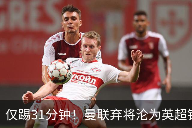 仅踢31分钟！曼联弃将沦为英超铁板凳 未来或转战西甲